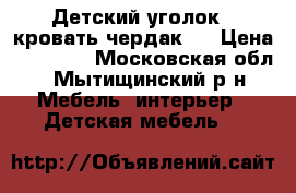 Детский уголок - кровать чердак.  › Цена ­ 10 000 - Московская обл., Мытищинский р-н Мебель, интерьер » Детская мебель   